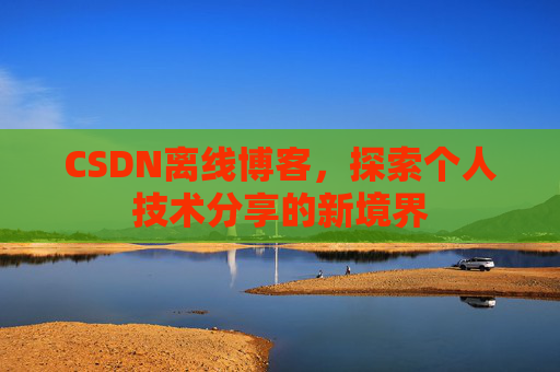 CSDN离线博客，探索个人技术分享的新境界