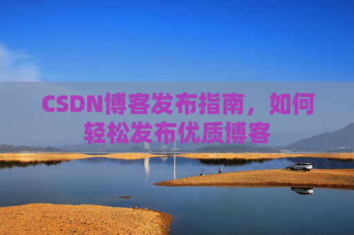 CSDN博客发布指南，如何轻松发布优质博客