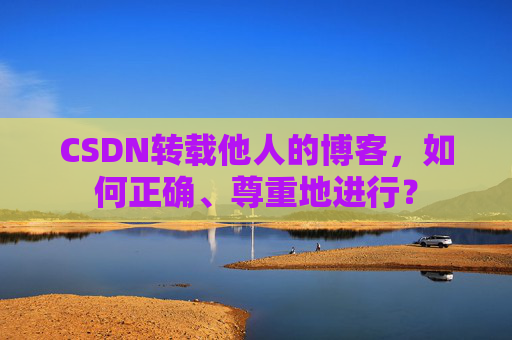 CSDN转载他人的博客,如何正确、尊重地进行?