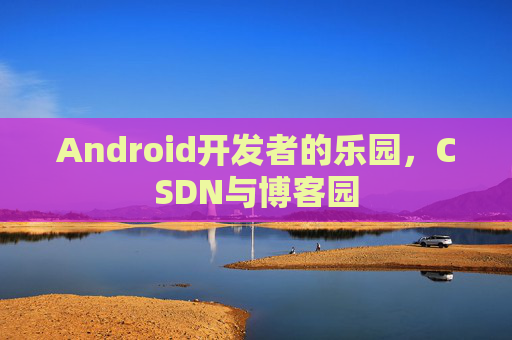 Android开发者的乐园,CSDN与博客园