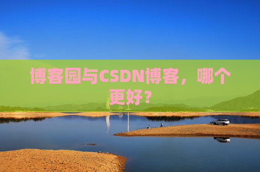博客园与CSDN博客,哪个更好?