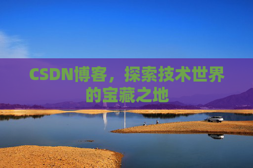 CSDN博客，探索技术世界的宝藏之地