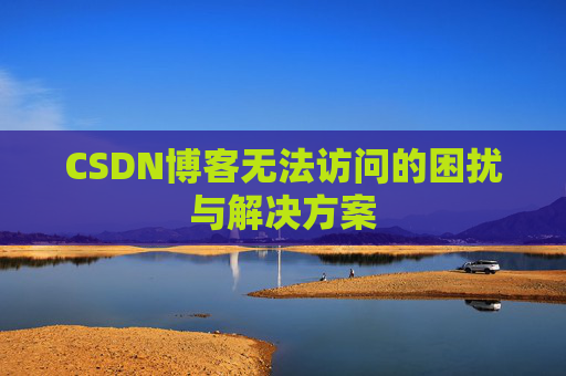 CSDN博客无法访问的困扰与解决方案
